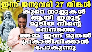 ഇന്ന് ജനുവരി 27 തിങ്കൾ കുറെ നാളുകൾ ആയി ഇരുട്ട് മൂടിയ നിന്റെ ഭവനത്തെഅമ്മ ഇന്ന് മുതൽ പ്രകാശിപ്പിക്കാൻ…