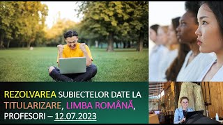 Rezolvarea subiectelor de titularizare, 12.07.2023 - limba română, profesori