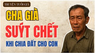 Cha Già Suýt Chết Khi Chia Đất Cho Con | Đọc Truyện Đêm Khuya