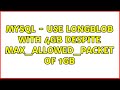 MYSQL - Use longblob with 4GB despite max_allowed_packet of 1GB (2 Solutions!!)