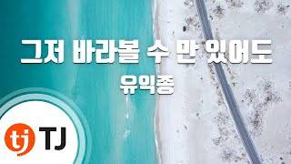 [TJ노래방] 그저바라볼수만있어도 - 유익종 / TJ Karaoke