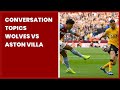 CONVERSATION TOPICS  WOLVES VS ASTON VILLA