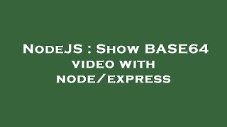NodeJS : Show BASE64 video with node/express