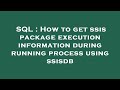 SQL : How to get ssis package execution information during running process using ssisdb