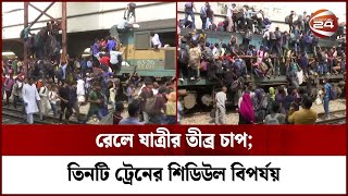 রেলে যাত্রীর তীব্র চাপ; তিনটি ট্রেনের শিডিউল বিপর্যয় | Channel 24