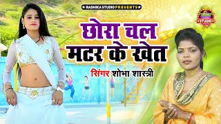 देहाती गरम मसाला//छोरा चल मटर के खेत में //Matar Ke kheth Main// Shobha Shastri// New Hit Song 2022