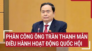 Phân công ông Trần Thanh Mẫn điều hành hoạt động Quốc hội | Tin nóng