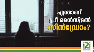 എന്താണ് പ്രീ മെന്‍സ്ട്രല്‍ സിന്‍ഡ്രോം?|Premenstrual syndrome|i2inews|