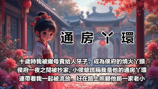 【通房丫環】【第12集】我十歲那年被繼母賣給人牙子，成了侯府廚房裡的一個燒火丫頭。卻沒想到侯府一夜之間被抄家，小侯爺謊稱我是他的通房丫環，連帶着我一起被流放，好在路上照顧他那一家老小