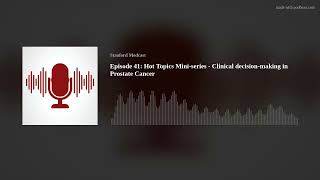 Episode 41: Hot Topics Mini-series - Clinical decision-making in Prostate Cancer
