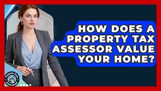 How Does A Property Tax Assessor Value Your Home? - Property Taxes Uncovered
