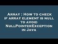 Array : How to check if array element is null to avoid NullPointerException in Java