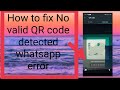 How to fix [ No valid  QR Code detected whatsapp error]