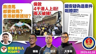 2025.02.10上：跑渣馬都要做馬？香港都要護短？   倫敦4千港人上街！兩人被捕！   國安疑偽造案件呃撥款！  主持: #大隻泰#霸氣哥#林Y#林匡正