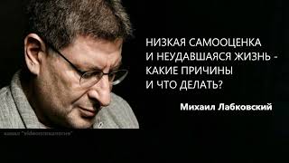 НИЗКАЯ САМООЦЕНКА И НЕУДАВШАЯСЯ ЖИЗНЬ - КАКИЕ ПРИЧИНЫ И ЧТО ДЕЛАТЬ? Михаил Лабковский