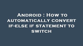 Android : How to automatically convert if-else if statement to switch