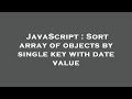 JavaScript : Sort array of objects by single key with date value