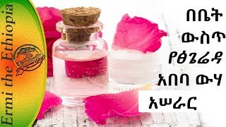 የፅጌሬዳ ውሃ አሰራር በቤት ውስጥ /how to make rose water at home