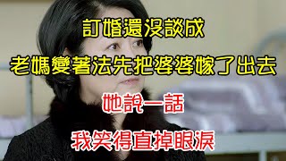 訂婚還沒談成，老媽變著法先把婆婆嫁了出去，她說一話，我笑得直掉眼淚 | 翠花的秘密