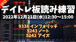 【デイトレ板読み練習】2022年12月21日(水)12:30～15:00①9338 インフォリッチ②5243 ノート③5242 アイズ