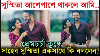 সুস্মিতা আশেপাশে থাকলে আমি: Shaheb Sushmita প্রেমচর্চার মাঝে একসাথে 'ভালোবাসার Kotha' নিয়ে কি বললেন