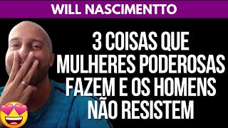 3 COISAS QUE MULHERES PODEROSAS FAZEM E OS HOMENS NÃO RESISTEM | Will Nascimentto