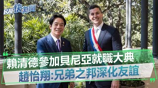 快新聞／賴清德參加貝尼亞就職大典　趙怡翔：兄弟之邦深化友誼－民視新聞