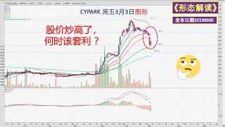 【形态解读】 案例分析 ： CYPARK  -- 股价炒高了，何时该套利？会卖的是师傅噢  ！20230305（中英文CC字幕）