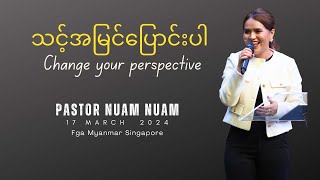 သင့်အမြင်ပြောင်းပါ | Change Your Perspective | Pastor Nuam Nuam | 17 March 2024