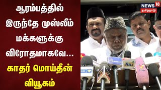 ஆரம்பத்தில் இருந்தே முஸ்லீம் மக்களுக்கு விரோதமாகவே... காதர் மொய்தீன் வியூகம் | PM Modi | CAA