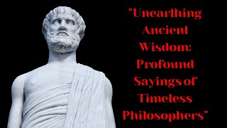 Unearthing Ancient Wisdom Profound Sayings of Timeless Philosophers