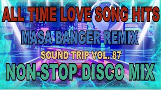 ALL TIME LOVE SONG HITS DISCO REMIX | NON-STOP MEDLEY | MASA BANGER MIX | SOUND TRIP VOLUME 88