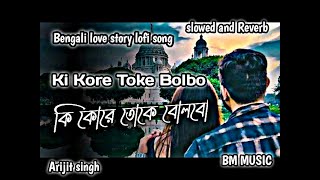 Ki Kore Toke Bolbo 🔥 কি করে তোকে বলবো | slowed and reverb | bengali love story lofi song |