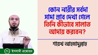 কোন নারীর সর্বদা সাদা স্রাব দেখা গেলে তিনি কীভাবে সালাত আদায় করবেন?