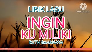 INGIN KUMILIKI LIRIK LAGU - RUTH SAHANAYA