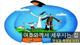 여호와께서 세우시는 집 - 양성일 목사님 2014년 5월 11일