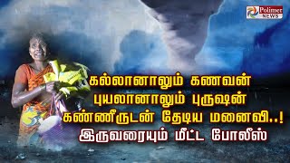 கல்லானாலும் கணவன் புயலானாலும் புருஷன் கண்ணீருடன் தேடிய மனைவி..! இருவரையும் மீட்ட போலீஸ்..!