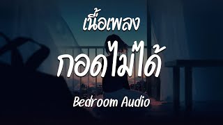 กอดไม่ได้ - Bedroom Audio  ( เนื้อเพลง )