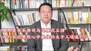 康熙采用司马炎模式立储，为什么说康熙心中最佳太子人选是胤礽？【西部文旅】