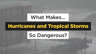 What Makes Hurricanes and Tropical Storms So Dangerous?