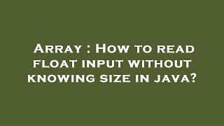 Array : How to read float input without knowing size in java?