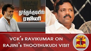 VCK's Ravikumar on Rajinikanth's Thoothukudi Visit | Thoothukudi Incident | Thanthi TV