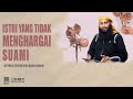 ISTRI YANG TIDAK MENGHARGAI SUAMI | USTADZ SYAFIQ RIZA BASALAMAH