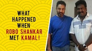 What happened when Robo Shankar met Kamal for the first time?