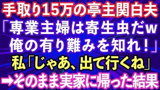 【スカッとする話】手取り15万の夫「専業主婦は寄生虫だw俺の有り難みを知れ！」私「分かった、出て行くね」→数ヶ月後「やっぱり帰ってきて！」私の有り難みを知って手のひら返しww