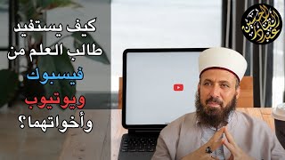 كيف يستفيد طالب العلم من فيسبوك ويوتيوب وأخواتهما؟