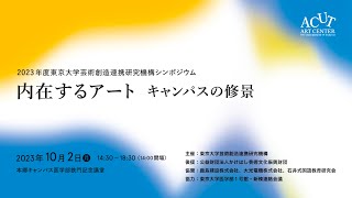 東京大学芸術創造連携研究機構シンポジウム「内在するアート　キャンパスの修景」2023.10.2