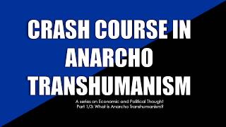 Crash Course in Anarcho Transhumanism 1/3: What is Anarcho Transhumanism?