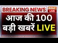 Today Top 100 News LIVE: देखिए आज की 100 बड़ी खबरें | PM Modi | Rahul Gandhi | Lok Sabha Election