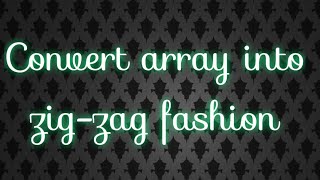 convert array into zig-zag fashion @aasthajain92